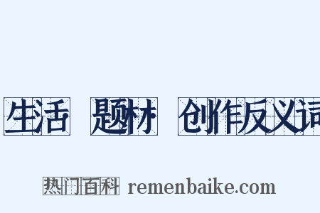 生活·题材·创作反义词是什么意思的图片